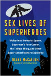 Alternative view 1 of Sex Lives of Superheroes: Wolverine's Immortal Sperm, Superman's Porn Career, the Thing's Thing, and Other Super-Sexual Matters Explained