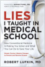 Lies I Taught in Medical School: How Conventional Medicine Is Making You Sicker and What You Can Do to Save Your Own Life