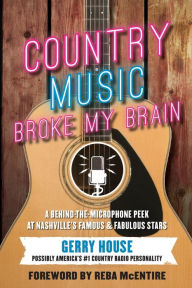 Title: Country Music Broke My Brain: A Behind-the-Microphone Peek at Nashville's Famous and Fabulous Stars, Author: Gerry House