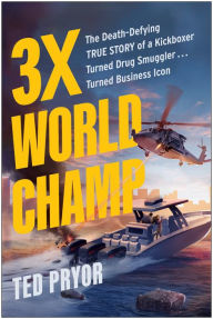 Title: Three-Time World Champ: Three-Time World Champ: The Death-Defying True Story of a Kickboxer Turned Drug Smuggler . . . Turned Business Icon, Author: Ted Pryor
