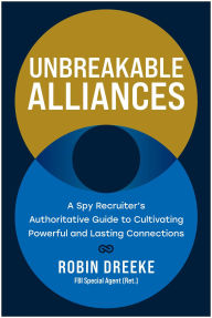 Free downloads pdf ebooks Unbreakable Alliances: A Spy Recruiter's Authoritative Guide to Cultivating Powerful and Lasting Connections  9781637745922 (English Edition) by Robin Dreeke