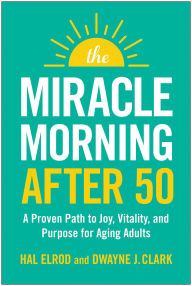Title: The Miracle Morning After 50: A Proven Path to Joy, Vitality, and Purpose for Aging Adults, Author: Hal Elrod