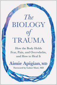 Title: The Biology of Trauma: How the Body Holds Fear, Pain, and Overwhelm, and How to Heal It, Author: Aimie Apigian MD