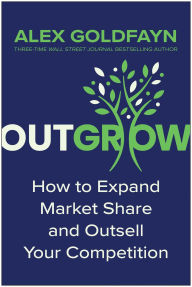 Title: Outgrow: How to Expand Market Share and Outsell Your Competition, Author: Alex Goldfayn