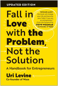 Title: Fall in Love with the Problem, Not the Solution, Updated Edition: A Handbook for Entrepreneurs, Author: Uri Levine