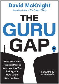 Title: The Guru Gap: How America's Financial Gurus Are Leading You Astray, and How to Get Back on Track, Author: David McKnight