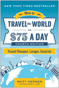 Title: How to Travel the World on $75 a Day: Travel Cheaper, Longer, Smarter, Author: Matt Kepnes