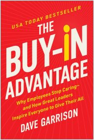 Title: The Buy-In Advantage: Why Employees Stop Caring - and How Great Leaders Inspire Everyone to Give Their All, Author: Dave Garrison