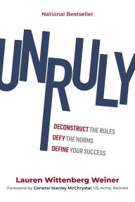 Title: Unruly: Deconstruct the Rules, Defy the Norms, and Define Your Success, Author: Lauren Wittenberg Weiner