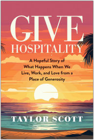 Download book from google Give Hospitality: A Hopeful Story of What Happens When We Live, Work, and Love from a Place of Generosity by Taylor Scott in English 9781637747018