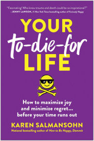 Title: Your To-Die-For Life: How to Maximize Joy and Minimize Regret . . . Before Your Time Runs Out, Author: Karen Salmansohn