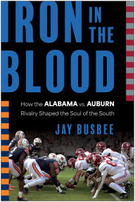 Title: Iron in the Blood: How the Alabama vs. Auburn Rivalry Shaped the Soul of the South, Author: Jay Busbee