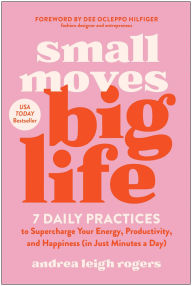 Title: Small Moves, Big Life: 7 Daily Practices to Supercharge Your Energy, Productivity, and Happiness (in Just Minutes a Day), Author: Andrea Leigh Rogers