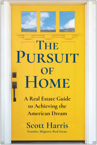 Title: The Pursuit of Home: A Real Estate Guide to Achieving the American Dream, Author: Scott Harris