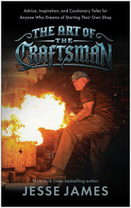 Title: The Art of the Craftsman: Advice, Inspiration, and Cautionary Tales for Anyone Who Dreams of Starting Their Own Shop, Author: Jesse James