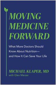 Title: Moving Medicine Forward: What More Doctors Should Know About Nutrition-and How It Can Save Your Life, Author: Michael Klaper MD