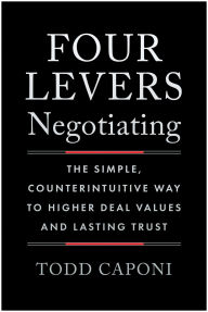 Title: Four Levers Negotiating: The Simple, Counterintuitive Way to Higher Deal Values and Lasting Trust, Author: Todd Caponi