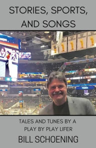 Title: Stories, Sports, and Songs: Tales and Tunes by a Play by Play Lifer, Author: Bill Schoening