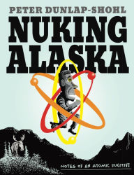 Title: Nuking Alaska: Notes of an Atomic Fugitive, Author: Peter Dunlap-Shohl