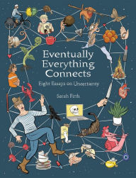 Title: Eventually Everything Connects: Eight Essays on Uncertainty, Author: Sarah Firth