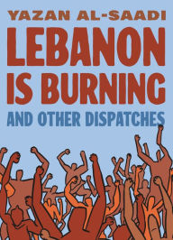 Title: Lebanon Is Burning and Other Dispatches, Author: Yazan Al-Saadi