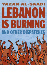 Title: Lebanon Is Burning and Other Dispatches, Author: Yazan Al-Saadi
