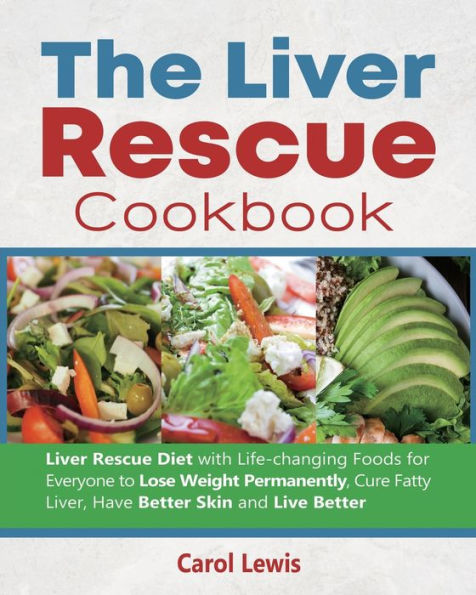 The Liver Rescue Cookbook: Diet with Life-changing Foods for Everyone to Lose Weight Permanently, Cure Fatty Liver, Have Better Skin and Live