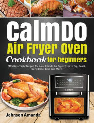Title: CalmDo Air Fryer Oven Cookbook for beginners: Effortless Tasty Recipes for Your Calmdo Air Fryer Oven to Fry, Roast, Dehydrate, Bake and More, Author: Johnson Amanda