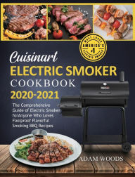 Title: Cuisinart Electric Smoker Cookbook 2020-2021: The Comprehensive Guide of Electric Smoker for Anyone Who Loves Foolproof Flavorful Smoking BBQ Recipes, Author: Adam Woods