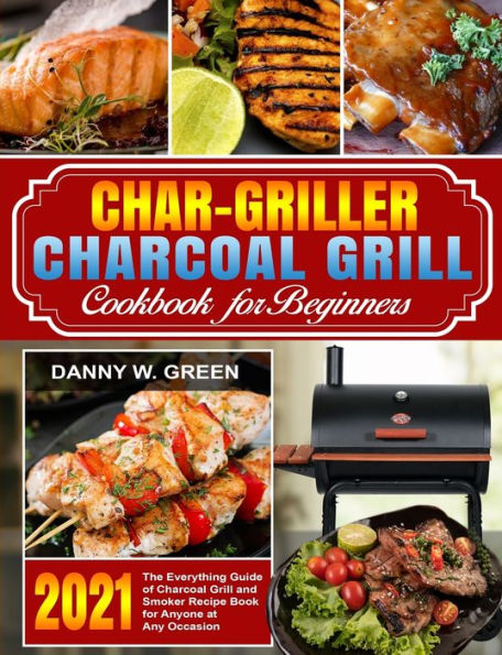 Char-Griller Charcoal Grill Cookbook for Beginners: The Everything Guide of and Smoker Recipe Book Anyone at Any Occasion