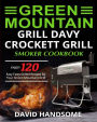Green Mountain Grill Davy Crockett Grill/Smoker Cookbook: Enjoy 120 Easy Tasty Grilled Recipes for Your Green Mountain Grill