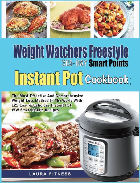 Weight Watchers Freestyle 365-Day Smart Points Instant Pot Cookbook: The Most Effective and Comprehensive Weight Loss Method in The World With 125 Easy & DeliciousInstant Pot WW Smart Points Recipes