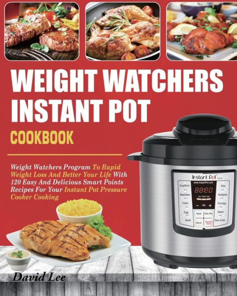 Weight Watchers Instant Pot Cookbook: Program To Rapid Loss And Better Your Life With 120 Easy Delicious Smart Points Recipes For Pressure Cooker Cooking