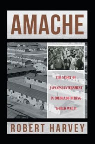 Title: Amache: The Story of Japanese Internment in Colorado During World War II, Author: Robert Harvey