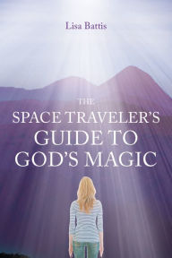 Title: The Space Traveler's Guide to God's Magic, Author: Lisa Battis
