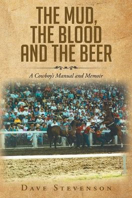 The Mud, Blood And Beer: A Cowboy's Manual Memoir