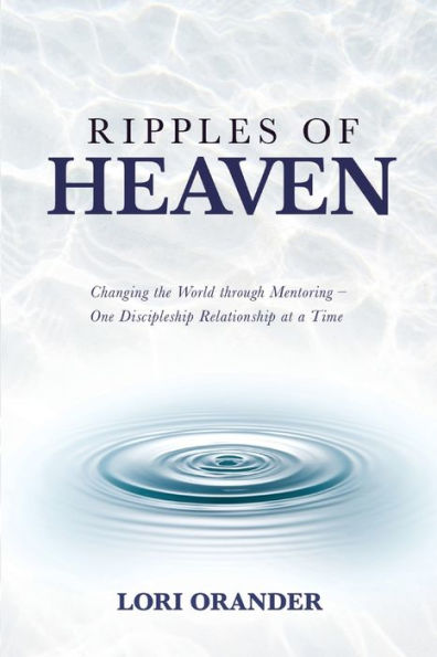 Ripples of Heaven: Changing the World through Mentoring - One Discipleship Relationship at a Time