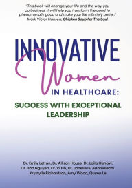 Title: INNOVATIVE WOMEN IN HEALTHCARE: Success With Exceptional Leadership, Author: Dr. Emily Letran