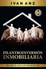 Title: Filantroinversión Inmobiliaria: Invierte con un propósito Haz crecer tu capital mientras ayudas a familias a ser dueña de su propio hogar, Author: Ivan Anz