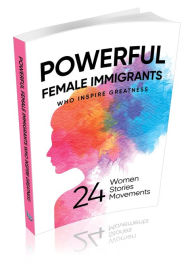 Title: POWERFUL FEMALE IMMIGRANTS: Who Inspire Greatness 24 Women 24 Stories 24 Movements, Author: Michael D. Butler