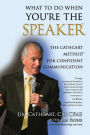 What to Do When You're the Speaker: The Cathcart Method(TM) For Confident Communication