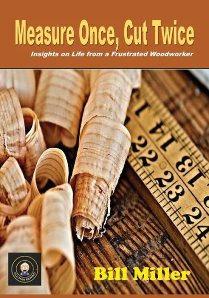 Measure Once, Cut Twice: Insights on Life from a Frustrated Woodworker
