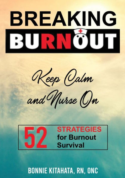 BREAKING Burnout Keep Calm and Nurse On: 52 Strategies for Survival