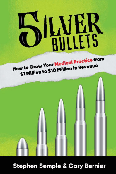 5 Silver Bullets: How to Grow Your Medical Practice from $1 Million $10 Revenue