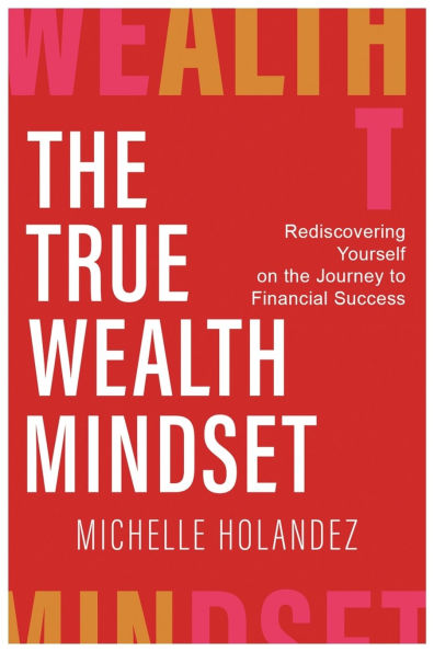 the True Wealth Mindset: Rediscovering Yourself on Journey to Financial Success