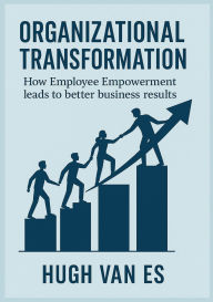 Title: Organizational Transformation: How Employee Empowerment Leads to Better Business Results, Author: Hugh Van Es