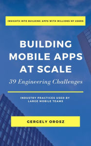 Title: Building Mobile Apps at Scale: 39 Engineering Challenges, Author: Gergely Orosz