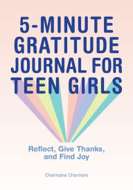 Title: 5-Minute Gratitude Journal for Teen Girls: Reflect, Give Thanks, and Find Joy, Author: Charmaine Charmant
