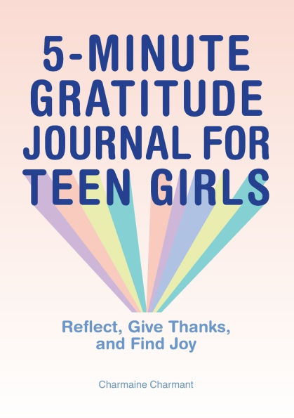 5-Minute Gratitude Journal for Teen Girls: Reflect, Give Thanks, and Find Joy