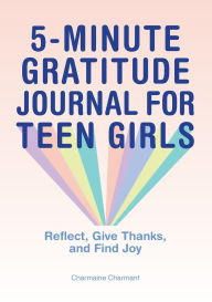 Title: 5-Minute Gratitude Journal for Teen Girls: Reflect, Give Thanks, and Find Joy, Author: Charmaine Charmant